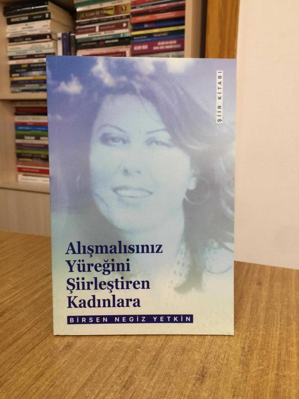 Alışmalısınız Yüreğini Şiirleştiren Kadınlara - Birsen Negiz Yetkin