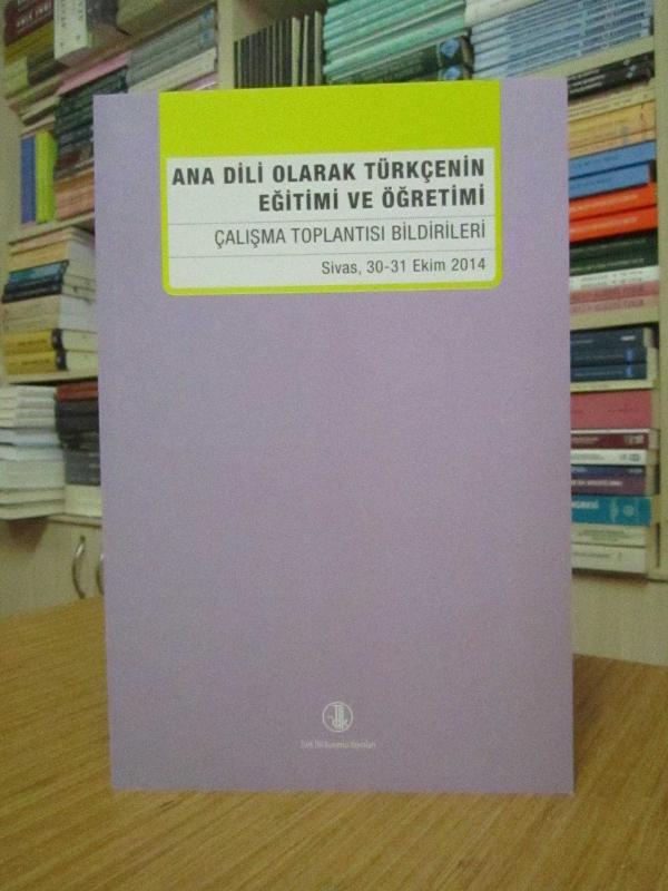Ana Dili Olarak Türkçenin Eğitimi ve Öğretimi Çalışma Toplantısı Bildirileri (Sivas, 30-31 Ekim 2014)