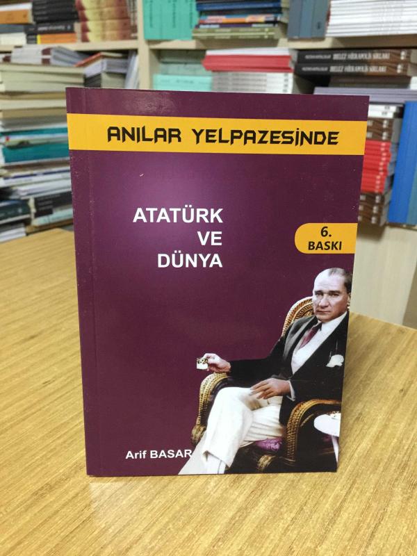ANILAR YELPAZESİNDE MUSTAFA KEMAL ATATÜRK: Atatürk ve Dünya (6.Baskı) - Arif Basar