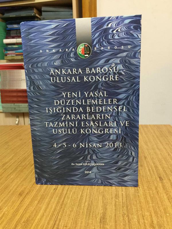 Ankara Barosu Ulusal Kongre Yeni Yasal Düzenlemeler Işığında Bedensel Zararların Tazmini Esasları ve Usulü Kongresi (4-5-6 Nisan 2013) CİLTLİ