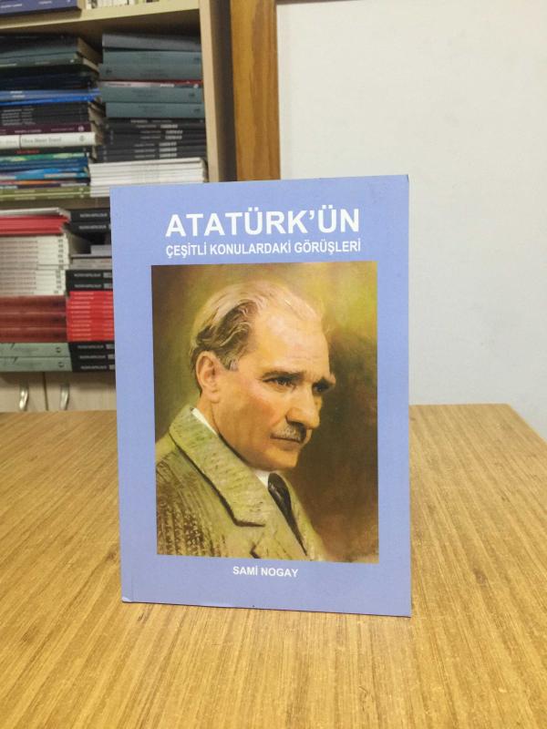 Atatürk'ün Çeşitli Konulardaki Görüşleri - Sami Nogay