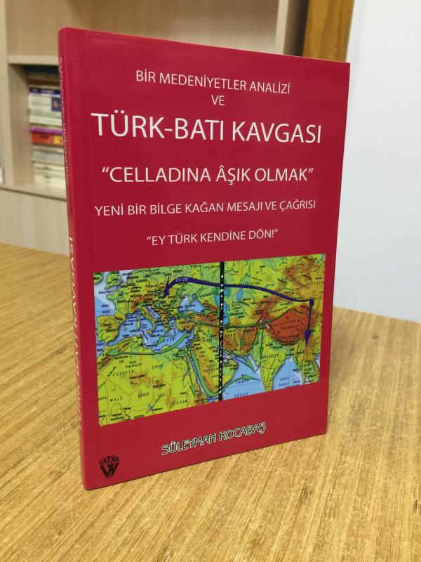 Bir Medeniyetler Analizi ve Türk-Batı Kavgası Celladına Aşık Olmak Yeni Bir Bilge Kağan Mesajı ve Çağrısı Ey Türk Kendine Dön