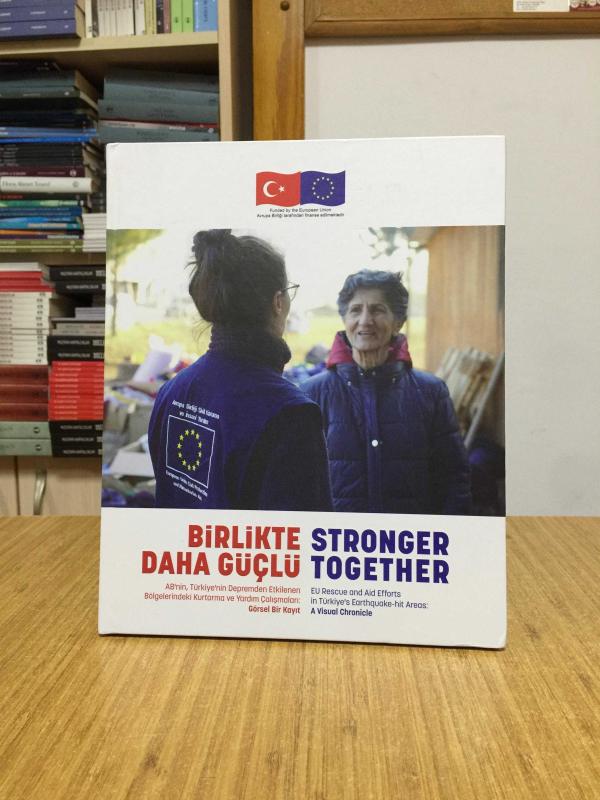 BİRLİKTE DAHA GÜÇLÜ AB'nin Türkiye'nin Depremden Etkilenen Bölgelerindeki Kurtarma ve Yardım Çalışmaları Görsel Bir Kayıt (Ciltli)