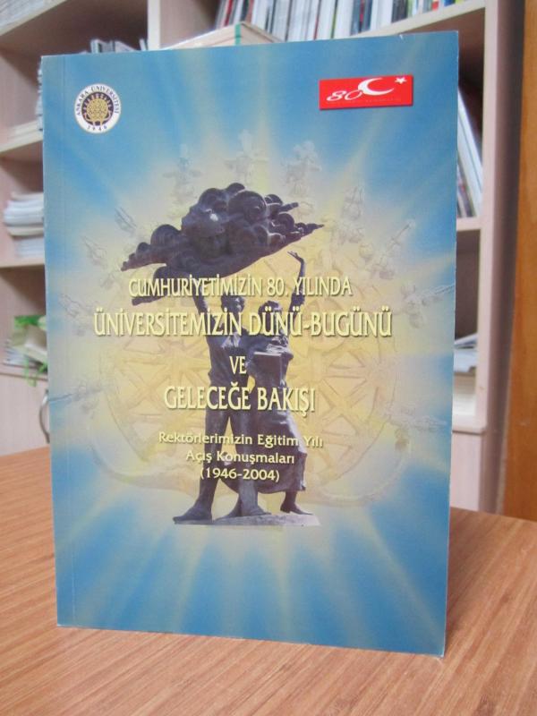 Cumhuriyetimizin 80. Yılında Üniversitemizin Dünü Bugünü ve Geleceğe Bakışı - Rektörlerimizin Eğitim Yılı Açış Konuşmaları (1946-2004)