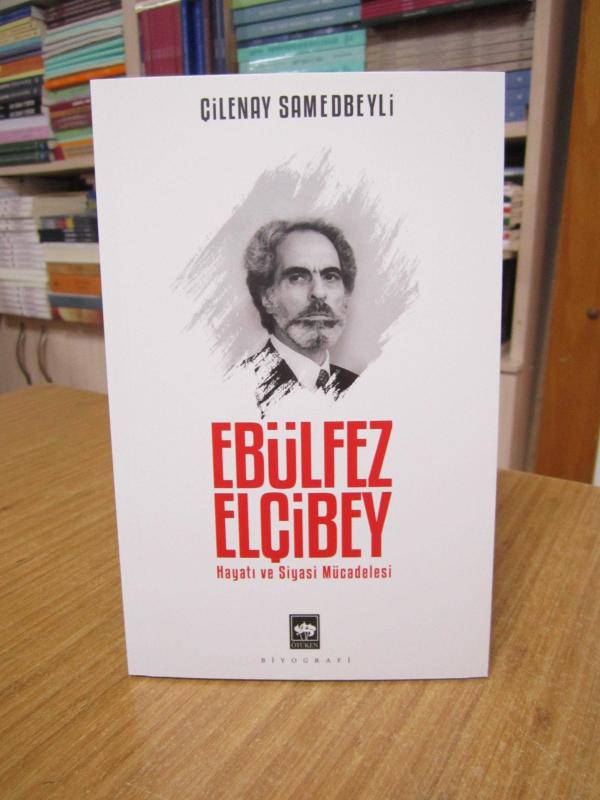 Ebülfez Elçibey Hayatı ve Siyasi Mücadelesi - Çilenay Samedbeyli