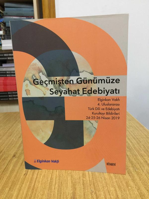 Geçmişten Günümüze Seyahat Edebiyatı - Elginkan Vakfı 4. Uluslararası Türk Dili ve Edebiyatı Kurultayı Bildirileri (24-25-26 Nisan 2019)