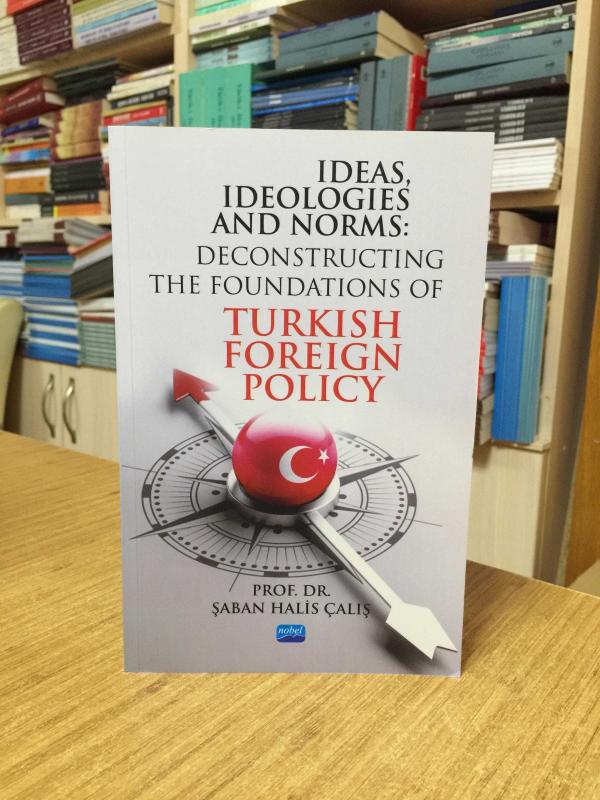 Ideas Ideologies and Norms: Deconstructing The Foundations of Turkish Foreign Policy
