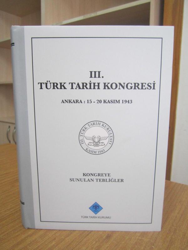 III. Türk Tarih Kongresi Ankara : 15 - 20 Kasım 1943 (Kongreye Sunulan Tebliğler)