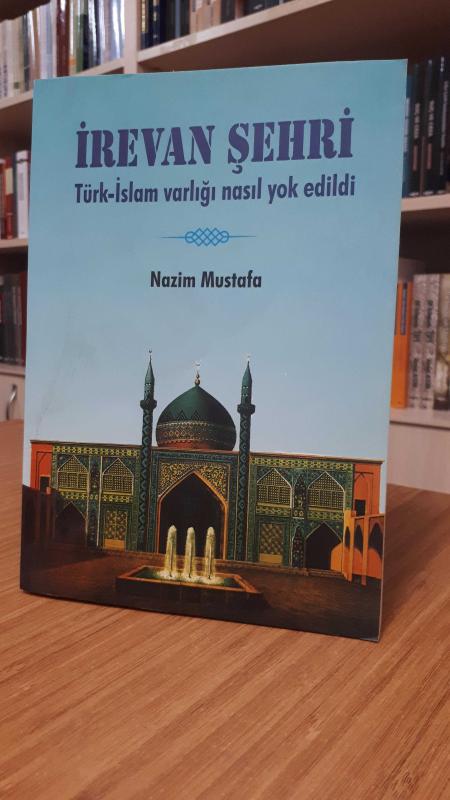 İrevan Şehri Türk-İslam Varlığı Nasıl Yok Edildi