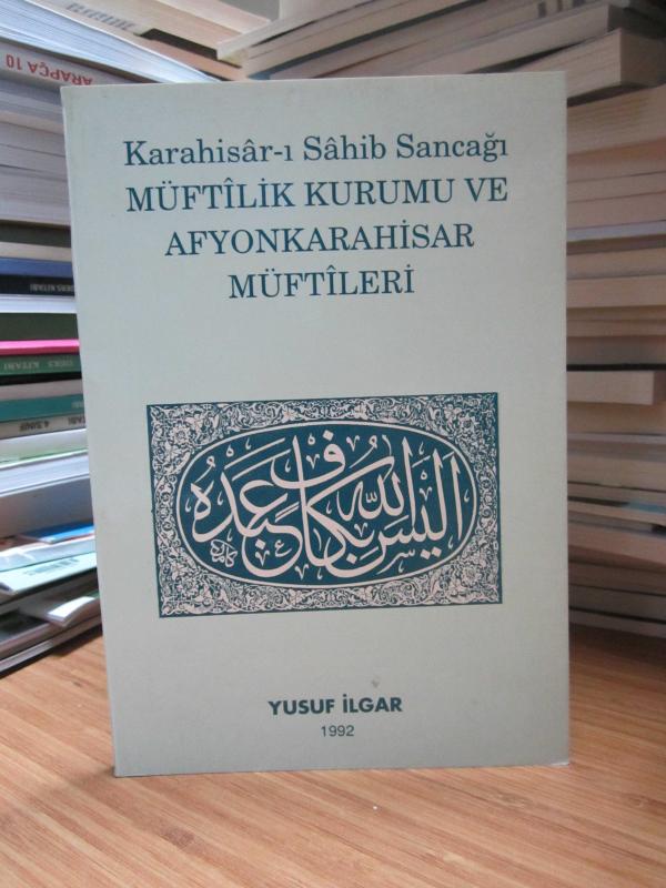 Karahisar-ı Sahib Sancağı Müftilik Kurumu ve Afyonkarahisar Müftileri - Yusuf İlgar [İmzalı]
