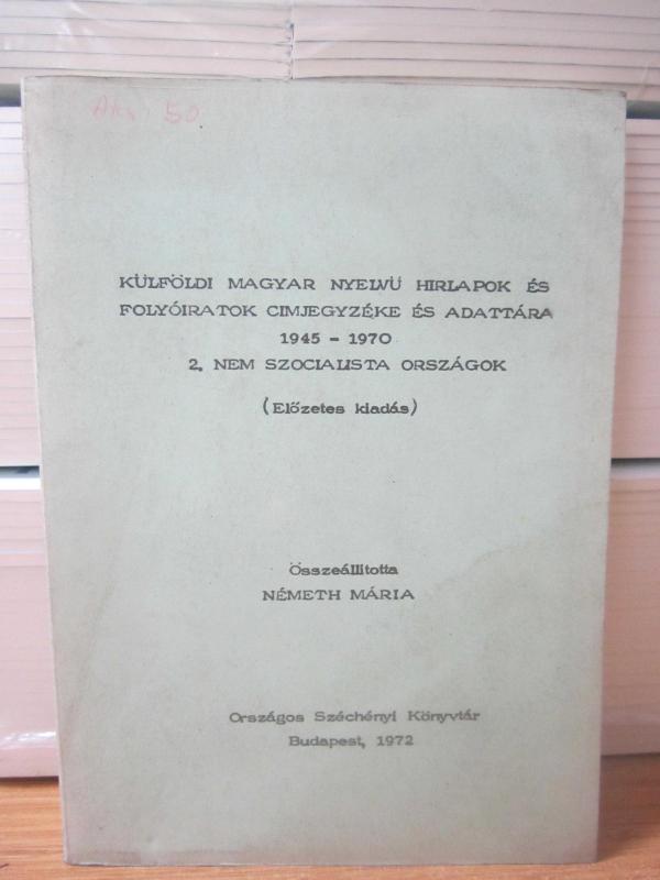 Külföldı Magyar Nyelv Hırlapok Es Folyoiratok Cimjegyzeke es Adattara 1945-1970 2. Nem Szocialista Orszagok (Elözetes liadas) - Nemeth Maria