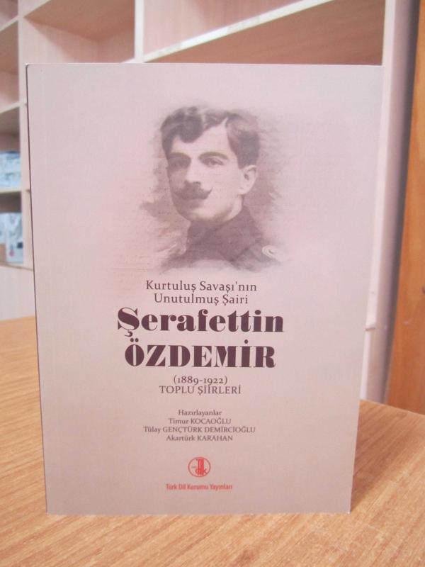 Kurtuluş Savaşı'nın Unutulmuş Şairi Şerafettin Özdemir 1889-1922 Toplu Şiirleri / Timur Kocaoğlu - Tülay Gençtürk Demircioğlu - Akartük Karahan