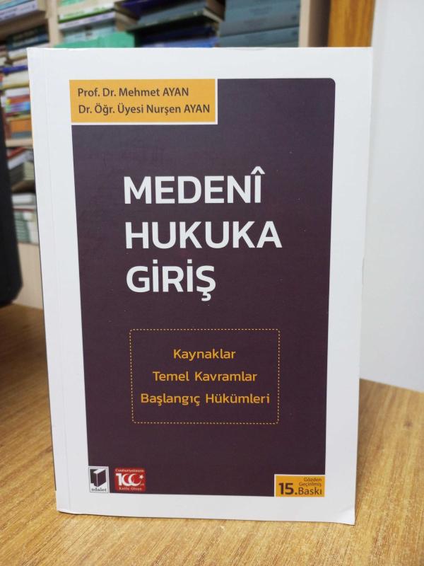 MEDENİ HUKUKA GİRİŞ Kaynaklar Temel Kavramlar Başlangıç Hükümleri [15.Baskı] Adalet Yayınevi