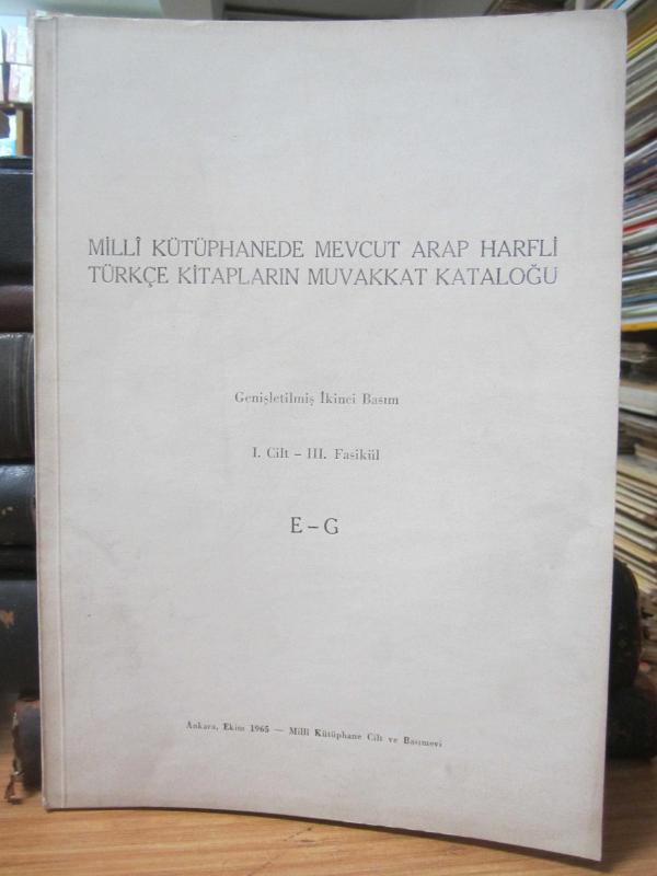 Milli Kütüphanede Mevcut Arap Harfli Türkçe Kitapların Muvakkat Kataloğu - Genişletilmiş İkinci Basım - I.Cilt - III.Fasikül E - G
