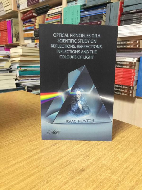 Optical Principles or A Scientific Study on Reflections Refractions Inflections and The Colours of Light - Isaac Newton