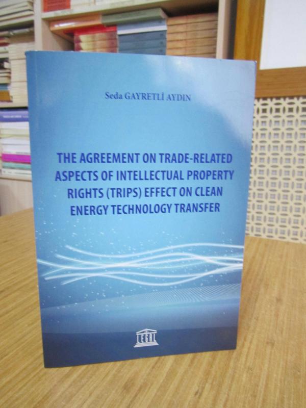The Agreement on Trade-Related Aspects of Intellectual Property Rights (Trips) Effect on Clean Energy Technology Transfer - Seda Gayretli Aydın