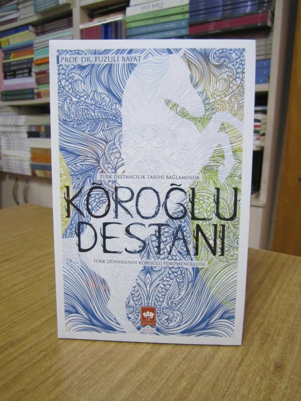 Türk Destancılık Tarihi Bağlamında Köroğlu Destanı Türk Dünyasının Köroğlu Fenomenolojisi - Prof. Dr. Fuzuli Bayat (2.BASKI)
