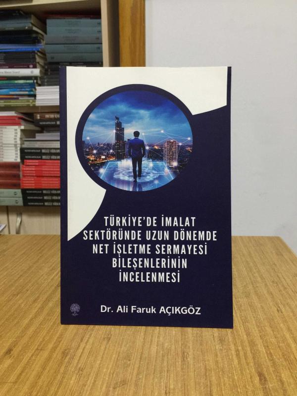 Türkiye'de İmalat Sektöründe Uzun Dönemde Net İşletme Sermayesi Bileşenlerinin İncelenmesi - Dr. Ali Faruk Açıkgöz