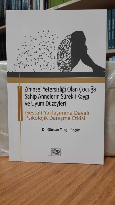 Zihinsel Yetersizliği Olan Çocuğa Sahip Annelerin Sürekli Kaygı ve Uyum Düzeyleri -Gestalt Yaklaşımına Dayalı Psikolojik Danışma Etkisi-